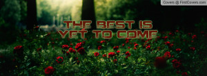 THE BEST IS YET TO COME Profile Facebook Covers