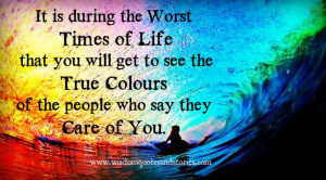 the worst times of Life that you will get to see the True colors ...