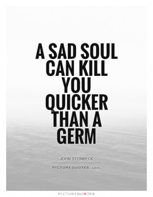 sad soul can kill you quicker than a germ Picture Quote #1