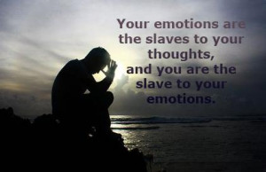 ... your thoughts,and you are the slave to your emotions ~ Emotion Quote