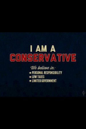 am Conservative! I believe in; personal responsibility, low taxes ...