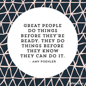 Great people do things before they’re ready. They do things before ...