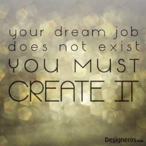 Your Dream Job Does Not Exist You Must Create It