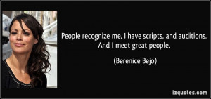 ... have scripts, and auditions. And I meet great people. - Berenice Bejo