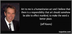 Art to me is a humanitarian act and I believe that there is a ...