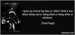... being cool or being black or being white or whatever. - Chad Hugo
