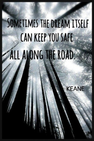 sometimes the dream itself can keep you safe along the road // keane