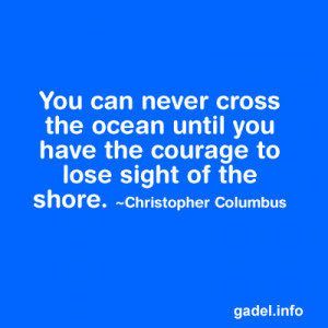 ... cross the ocean until you have the courage to lose sight of the shore
