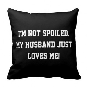 not Spoiled, my Husband Just Loves Me Quote Throw Pillow
