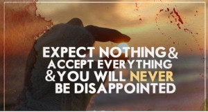 In Life Always Expect Nothing & Accept Everything & You Will Never Be ...