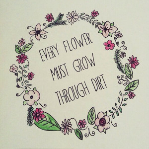 Every Flower Must Grow through dirt. ~ #quotes #saying #words #flower ...