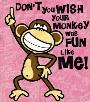Don’t You Wish Your Monkey Was Fun