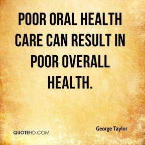 ... Taylor - Poor oral health care can result in poor overall health