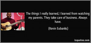 ... my parents. They take care of business. Always have. - Kevin Eubanks