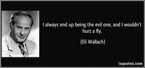 always end up being the evil one, and I wouldn't hurt a fly. - Eli ...