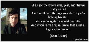 She's got the brown eyes, yeah, and they're pretty as hell, And they ...