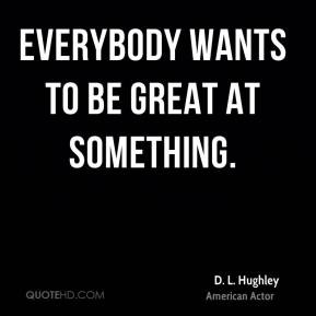Everybody wants to be great at something. - D. L. Hughley
