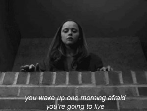 ... wake up one morning afraid you're going to live - Prozac Nation (2001