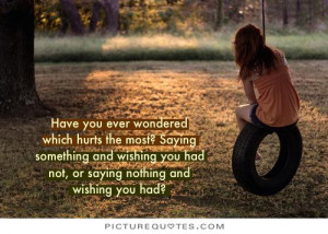 Have you ever wondered which hurts the most; saying something and ...