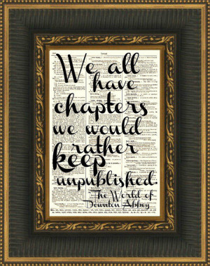 Downton Abbey Quote, We All Have Chapters We'd Rather Keep Unpublished ...