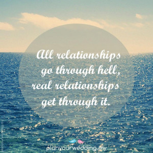 All relationships go through hell, real relationships get through it.