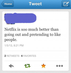 Netflix is soo much better than going out and pretending to like ...