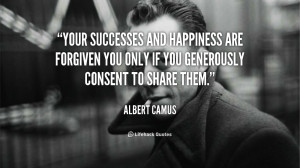 Your successes and happiness are forgiven you only if you generously ...