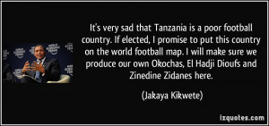 It's very sad that Tanzania is a poor football country. If elected, I ...