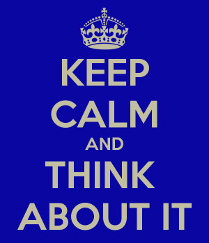 KEEP CALM AND THINK ABOUT IT