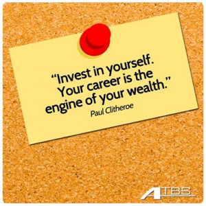 Invest in yourself. Your career is the engine of your wealth.