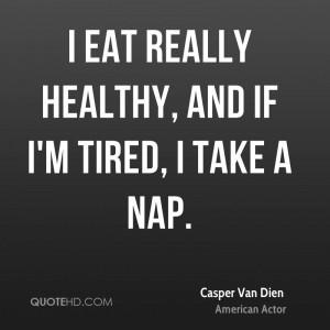 eat really healthy, and if I'm tired, I take a nap.