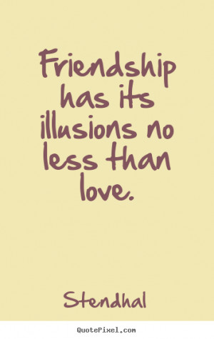 ... has its illusions no less than love. Stendhal popular friendship quote