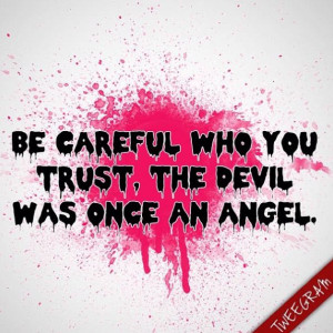 Be careful who you trust, the Devil was once an angel. Try now # ...