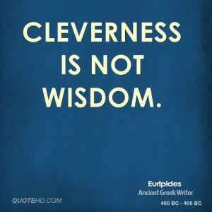 Cleverness is not wisdom.