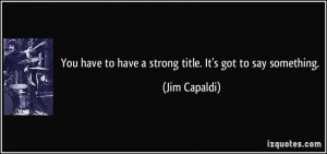You have to have a strong title. It's got to say something. - Jim ...