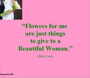 Quotes: Quotes of Blake Lewis, Flowers for me are just things to give ...