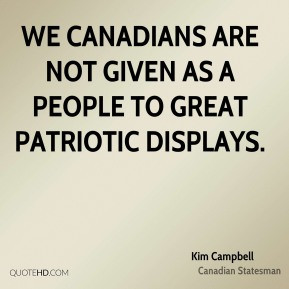 Kim Campbell - We Canadians are not given as a people to great ...