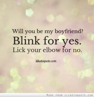 Will you be my boyfriend? Blink for yes. Lick your elbow for no.