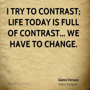 try to contrast; life today is full of contrast... We have to change ...