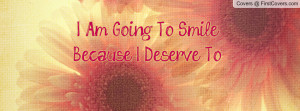 Am Going To Smile Because I Deserve To Profile Facebook Covers