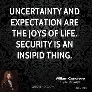 Uncertainty and expectation are the joys of life. Security is an ...