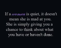 If a woman is quiet it doesn't mean she is mad at you More
