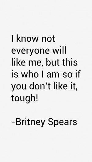 know not everyone will like me but this is who I am so if you don 39 t