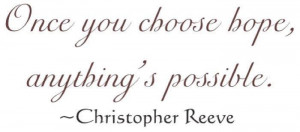 Once you choose hope, anything is possible - Christopher Reeve
