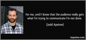 ... really gets what I'm trying to communicate I'm not done. - Judd Apatow