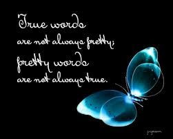 True words are not always pretty; pretty words are not always true