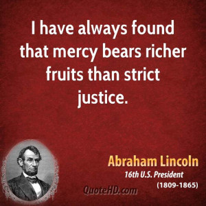 ... have always found that mercy bears richer fruits than strict justice