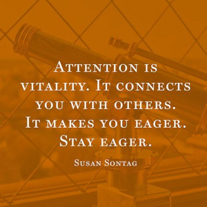 Attention is vitality. It connects you with others. It makes you eager ...