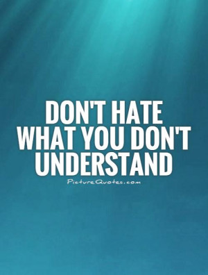 Don't hate what you don't understand Picture Quote #1