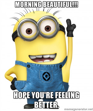 Morning Beautiful!!! Hope you're feeling better. - Despicable Me ...